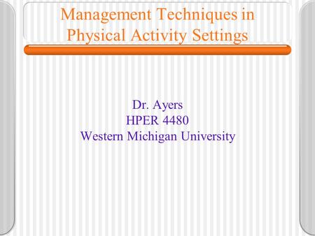 Management Techniques in Physical Activity Settings Dr. Ayers HPER 4480 Western Michigan University.