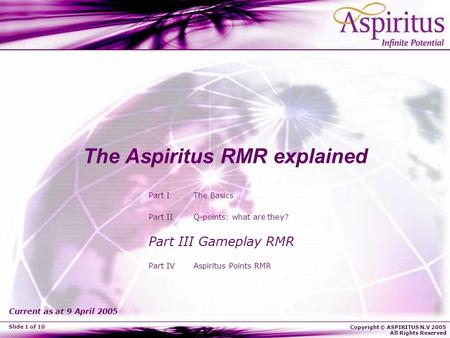 Copyright © ASPIRITUS N.V 2005 All Rights Reserved Slide 1 of 10 The Aspiritus RMR explained Part I The Basics Part II Q-points: what are they? Part III.