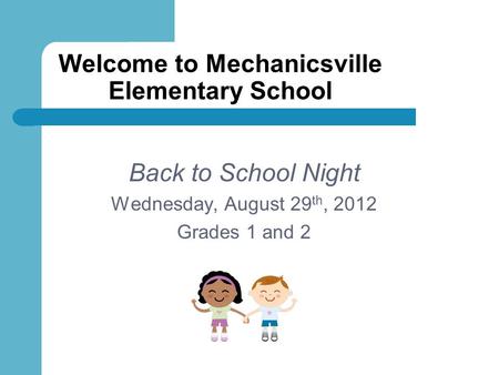 Welcome to Mechanicsville Elementary School Back to School Night Wednesday, August 29 th, 2012 Grades 1 and 2.