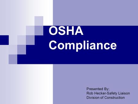 OSHA Compliance Presented By; Rob Hecker-Safety Liaison Division of Construction.