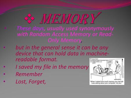 These days, usually used synonymously with Random Access Memory or Read- Only Memory, but in the general sense it can be any device that can hold data.