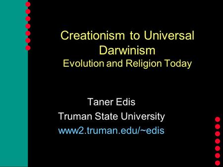 Creationism to Universal Darwinism Evolution and Religion Today Taner Edis Truman State University www2.truman.edu/~edis.