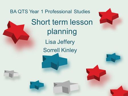 Short term lesson planning Lisa Jeffery Sorrell Kinley BA QTS Year 1 Professional Studies.