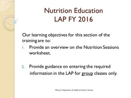 Nutrition Education LAP FY 2016 Our learning objectives for this section of the training are to: 1. Provide an overview on the Nutrition Sessions worksheet.