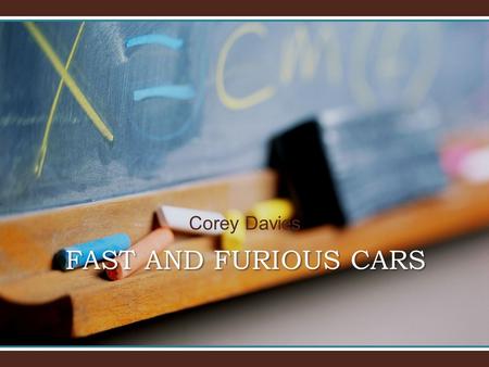 Corey Davies FAST AND FURIOUS CARS. Today I am going to talk to you about cars. I have decided to choose cars as my topic because I am really interested.