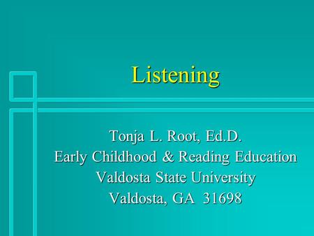 Listening Tonja L. Root, Ed.D. Early Childhood & Reading Education Valdosta State University Valdosta, GA 31698.