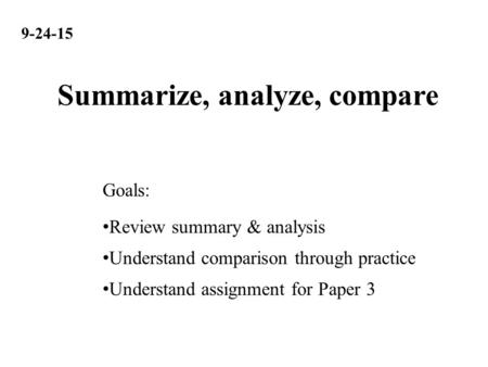 9-24-15 Review summary & analysis Understand comparison through practice Understand assignment for Paper 3 Goals: Summarize, analyze, compare.