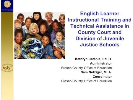 English Learner Instructional Training and Technical Assistance in County Court and Division of Juvenile Justice Schools Kathryn Catania, Ed. D. Administrator.