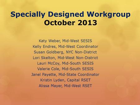 Specially Designed Workgroup October 2013 Katy Weber, Mid-West SESIS Kelly Endres, Mid-West Coordinator Susan Goldberg, NYC Non-District Lori Skelton,