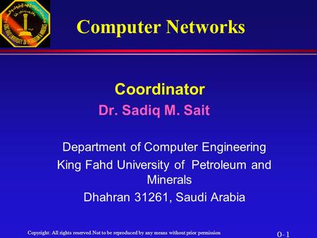 Copyright: All rights reserved.Not to be reproduced by any means without prior permission 0-1 Coordinator Dr. Sadiq M. Sait Department of Computer Engineering.