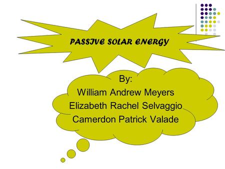 By: William Andrew Meyers Elizabeth Rachel Selvaggio Camerdon Patrick Valade PASSIVE SOLAR ENERGY.