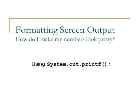 Formatting Screen Output How do I make my numbers look pretty?