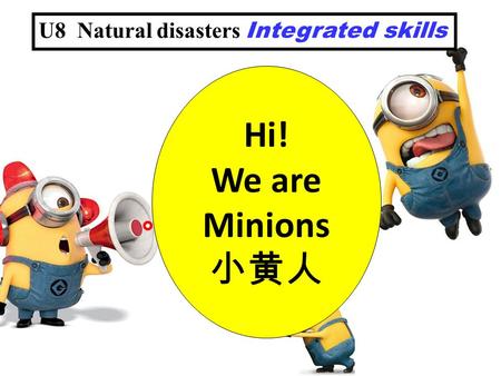 U8 Natural disasters Integrated skills Away from danger! BY ECHO Hi! We are Minions 小黄人.