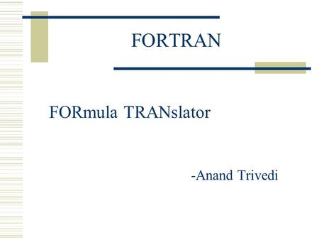 FORTRAN FORmula TRANslator -Anand Trivedi. HISTORY  Designed and written from scratch in 1954- 57 by an IBM team lead by John W. Backus as the first.