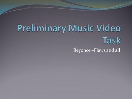 Beyonce –Flaws and all. Story Board Costume and Props Our music video involved no props. However, it involved a number of different costumes. For each.