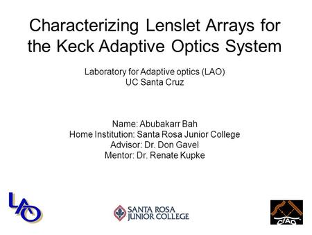 Characterizing Lenslet Arrays for the Keck Adaptive Optics System Laboratory for Adaptive optics (LAO) UC Santa Cruz Name: Abubakarr Bah Home Institution: