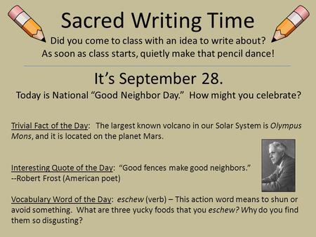 Sacred Writing Time Did you come to class with an idea to write about? As soon as class starts, quietly make that pencil dance! It’s September 28. Today.