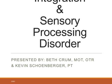 Sensory Integration & Sensory Processing Disorder PRESENTED BY: BETH CRUM, MOT, OTR & KEVIN SCHOENBERGER, PT 2/2015.