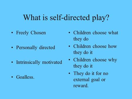 What is self-directed play? Freely Chosen Personally directed Intrinsically motivated Goalless. Children choose what they do Children choose how they.