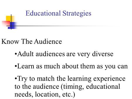 Know The Audience Adult audiences are very diverse Learn as much about them as you can Try to match the learning experience to the audience (timing, educational.