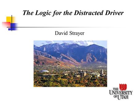 The Logic for the Distracted Driver David Strayer.