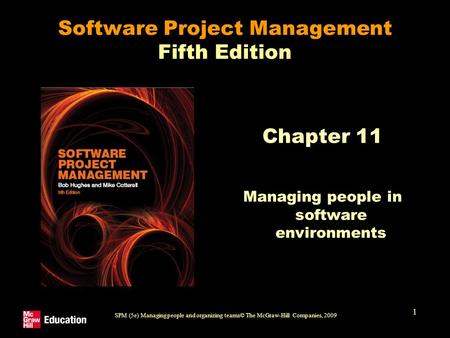 SPM (5e) Managing people and organizing teams© The McGraw-Hill Companies, 2009 1 Software Project Management Fifth Edition Chapter 11 Managing people in.