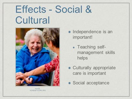 Effects - Social & Cultural Independence is an important! Teaching self- management skills helps Culturally appropriate care is important Social acceptance.