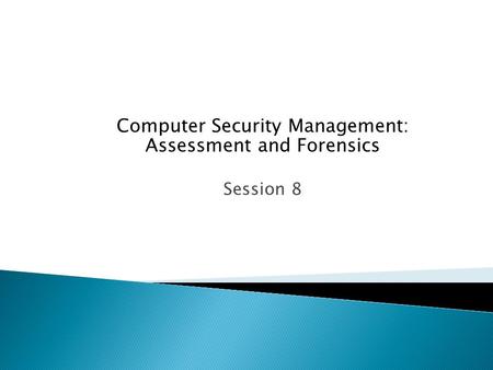 Computer Security Management: Assessment and Forensics Session 8.