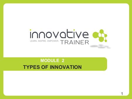 MODULE 2 TYPES OF INNOVATION 1. 1. What can lead to innovation 2. Think innovative –exercise 3. Types of innovation DefinitionsExamplesApplications 4.