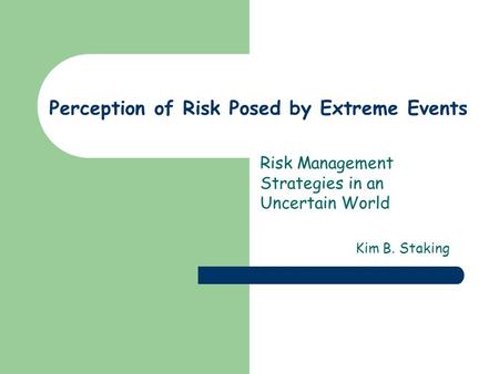 Perception of Risk Posed by Extreme Events Risk Management Strategies in an Uncertain World Kim B. Staking.