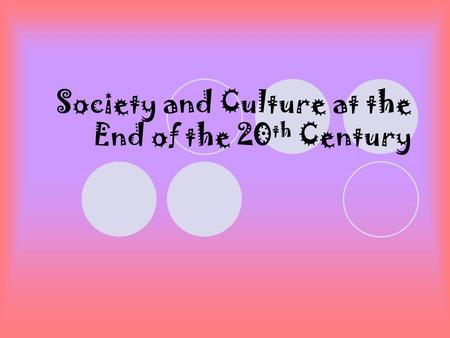 Society and Culture at the End of the 20 th Century.