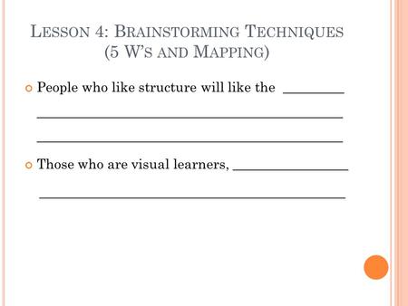 L ESSON 4: B RAINSTORMING T ECHNIQUES (5 W’ S AND M APPING ) People who like structure will like the _________ _____________________________________________.