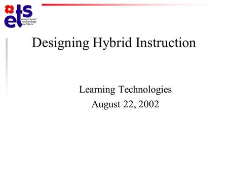 Designing Hybrid Instruction Learning Technologies August 22, 2002.