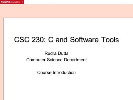 CSC 230: C and Software Tools Rudra Dutta Computer Science Department Course Introduction.