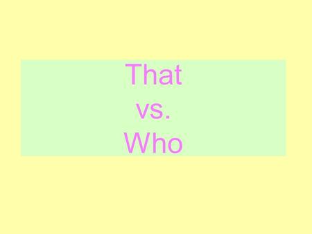 That vs. Who. In the Beginning … What do two copy editors, one TESOL instructor, and one undergraduate English major have in common? –A thorough understanding,