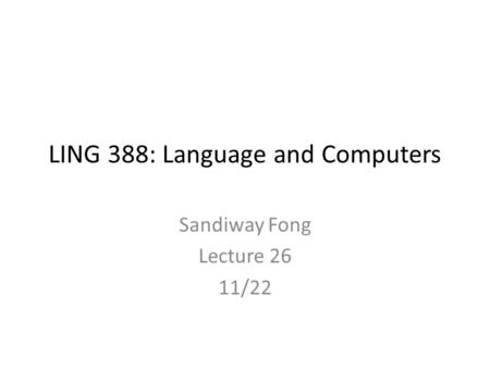 LING 388: Language and Computers Sandiway Fong Lecture 26 11/22.