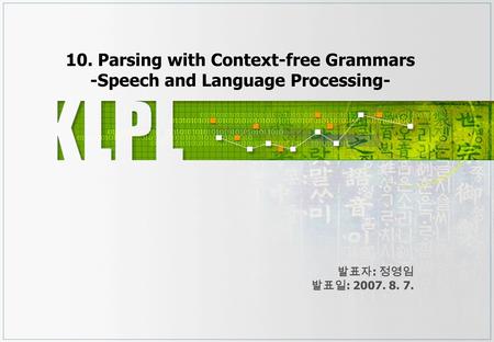 10. Parsing with Context-free Grammars -Speech and Language Processing- 발표자 : 정영임 발표일 : 2007. 8. 7.