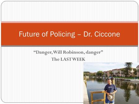 “Danger, Will Robinson, danger” The LAST WEEK Future of Policing – Dr. Ciccone.