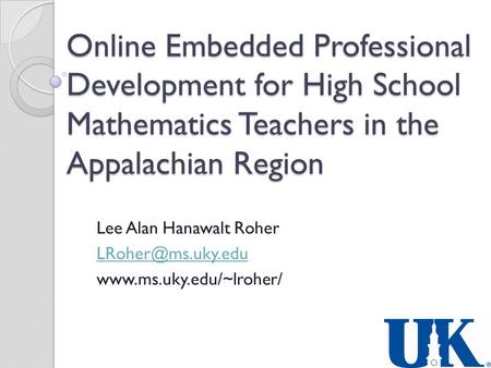 Online Embedded Professional Development for High School Mathematics Teachers in the Appalachian Region Lee Alan Hanawalt Roher