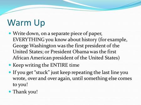 Warm Up Write down, on a separate piece of paper, EVERYTHING you know about history (for example, George Washington was the first president of the United.