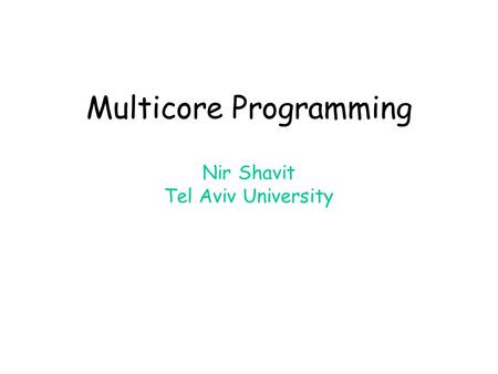 Multicore Programming Nir Shavit Tel Aviv University.