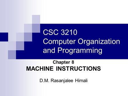 CSC 3210 Computer Organization and Programming Chapter 8 MACHINE INSTRUCTIONS D.M. Rasanjalee Himali.