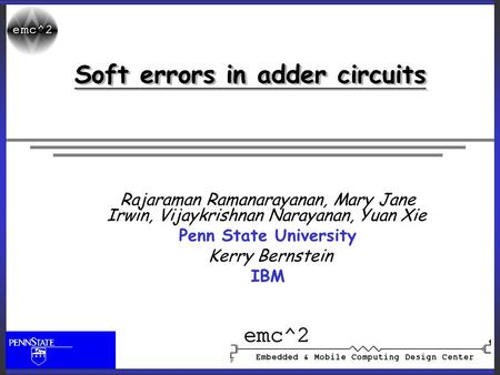 Soft errors in adder circuits Rajaraman Ramanarayanan, Mary Jane Irwin, Vijaykrishnan Narayanan, Yuan Xie Penn State University Kerry Bernstein IBM.