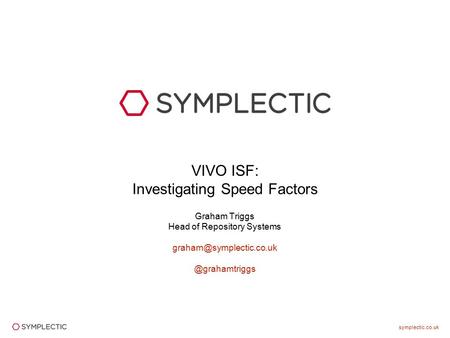 Symplectic.co.uk VIVO ISF: Investigating Speed Factors Graham Triggs Head of Repository