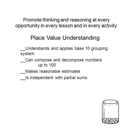 __Understands and applies base 10 grouping system __Can compose and decompose numbers up to 100 __Makes reasonable estimates __Is independent with partial.