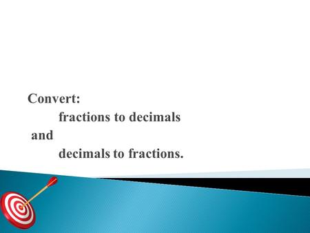 Convert: fractions to decimals and decimals to fractions.