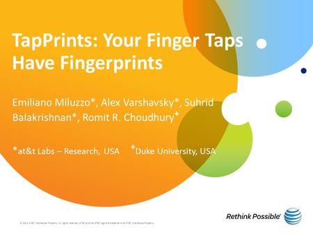 TapPrints: Your Finger Taps Have Fingerprints Emiliano Miluzzo*, Alex Varshavsky*, Suhrid Balakrishnan*, Romit R. Choudhury + * at&t Labs – Research, USA.