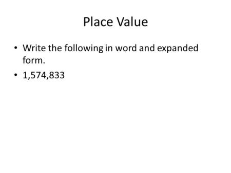 Place Value Write the following in word and expanded form. 1,574,833.