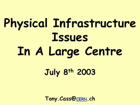 Physical Infrastructure Issues In A Large Centre July 8 th 2003 CERN.ch.