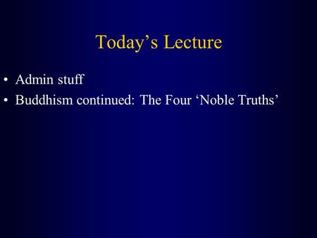 Today’s Lecture Admin stuff Buddhism continued: The Four ‘Noble Truths’